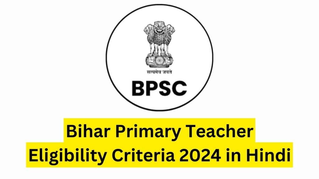 Bihar Primary Teacher Eligibility Criteria 2024 i: सभी आवश्यक जानकारी हिंदी में!